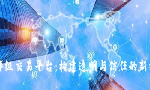 区块链评级交易平台：构建透明与信任的新经济生态