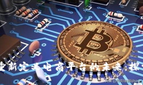 区块链如何重新定义电商平台的未来：探索创新与变革
