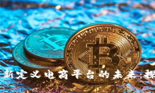 区块链如何重新定义电商平台的未来：探索创新与变革
