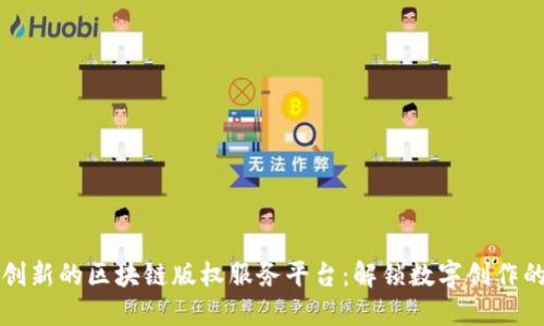 打造创新的区块链版权服务平台：解锁数字创作的未来