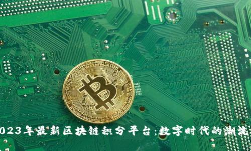 探索2023年最新区块链积分平台：数字时代的潮流与未来