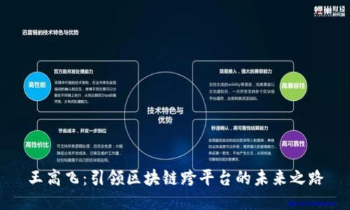 王高飞：引领区块链跨平台的未来之路