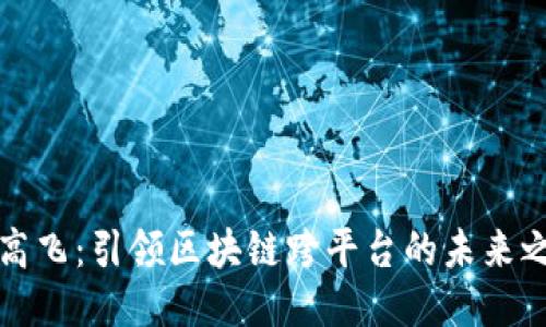 王高飞：引领区块链跨平台的未来之路