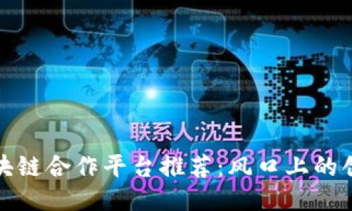 久零区块链合作平台推荐：风口上的创新合作