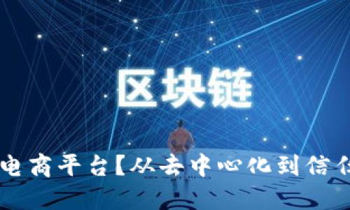 区块链如何颠覆电商平台？从去中心化到信任重建的未来探索