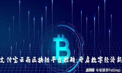 探索支付宝云南区块链平台招聘：开启数字经济新机遇