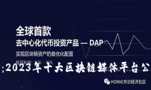 探索前沿：2023年十大区块链媒体平台公司全揭晓