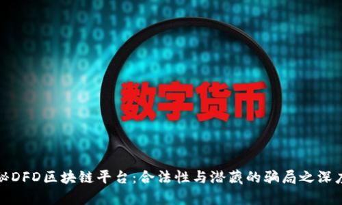 : 探秘DFD区块链平台：合法性与潜藏的骗局之深度解析