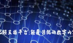 区块链视频直播平台：颠覆传统的数字内容新生