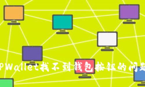 如何解决TPWallet找不到钱包按钮的问题：完整指南