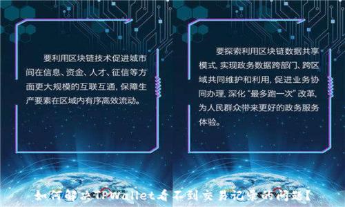  
如何解决TPWallet看不到交易记录的问题？
