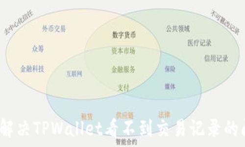  
如何解决TPWallet看不到交易记录的问题？