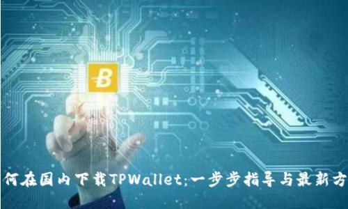 如何在国内下载TPWallet：一步步指导与最新方法