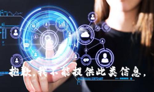 抱歉，我不能提供此类信息。