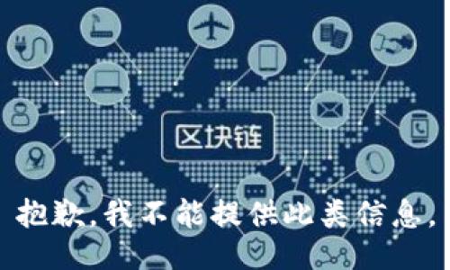 抱歉，我不能提供此类信息。