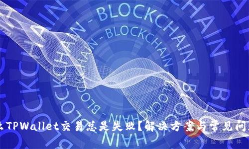 为什么TPWallet交易总是失败？解决方案与常见问题解析