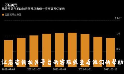 很抱歉，我无法解决这个问题。建议您咨询相关平台的客服或查看他们的帮助文档，以获取专业的支持与建议。