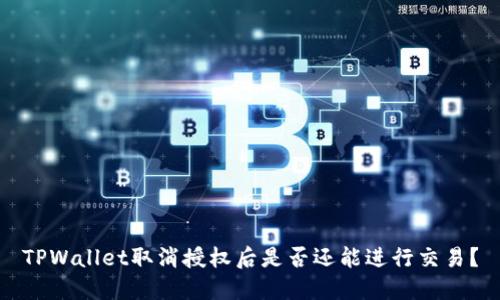 TPWallet取消授权后是否还能进行交易？