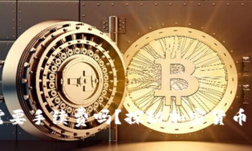 TPWallet转币需要手续费吗？探秘加密货币交易的隐藏成本