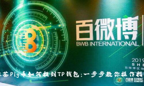 抹茶Pig币如何提到TP钱包：一步步教你操作指南