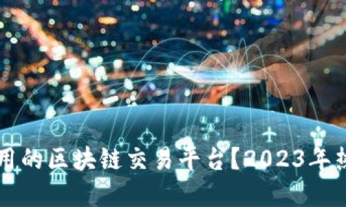 怎样选择好用的区块链交易平台？2023年热门平台推荐