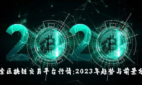 探索区块链交易平台行情：2023年趋势与前景分析