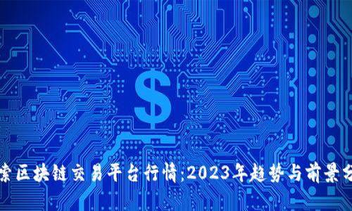 探索区块链交易平台行情：2023年趋势与前景分析