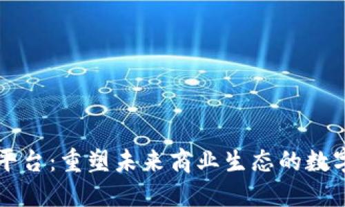 区块链商务平台：重塑未来商业生态的数字化转型利器