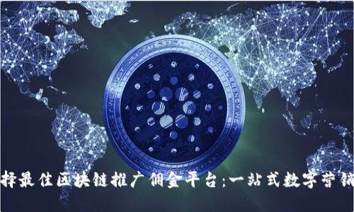 如何选择最佳区块链推广佣金平台：一站式数字营销新机遇