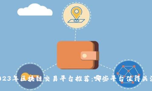 2023年区块链交易平台推荐：哪些平台值得关注？