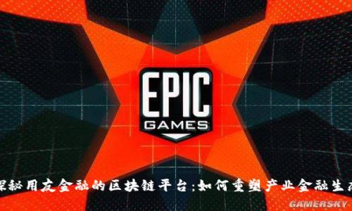 探秘用友金融的区块链平台：如何重塑产业金融生态