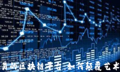 
探索原创图片交易的区块链平台：如何颠覆艺术市场与数字版权