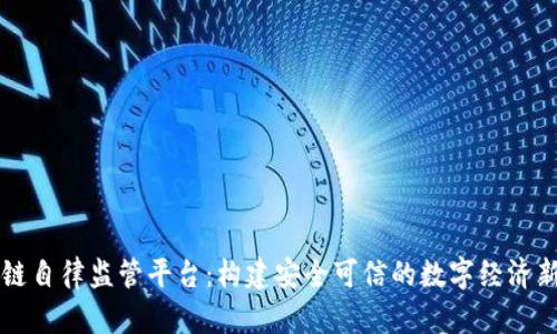 区块链自律监管平台：构建安全可信的数字经济新生态