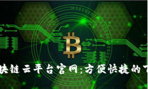 重庆区块链云平台官网：方便快捷的下载指南