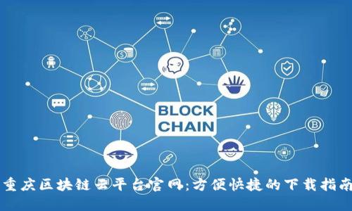 重庆区块链云平台官网：方便快捷的下载指南