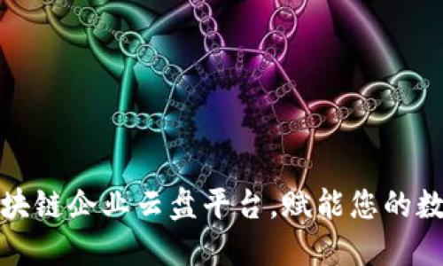 推荐十大区块链企业云盘平台，赋能您的数字资产管理