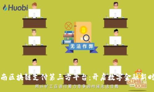 云南区块链支付第三方平台：开启数字金融新时代