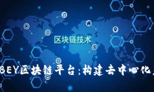 深度解析ABEY区块链平台：构建去中心化未来的关键