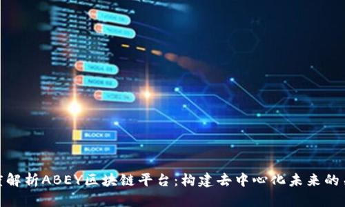 深度解析ABEY区块链平台：构建去中心化未来的关键