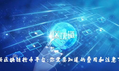 注册区块链抢币平台：你需要知道的费用和注意事项