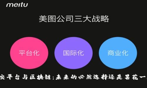 社交平台与区块链：未来的必然选择还是昙花一现？