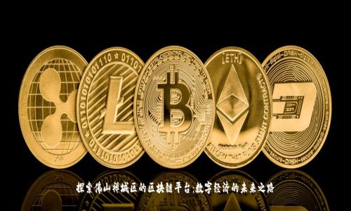 探索佛山禅城区的区块链平台：数字经济的未来之路