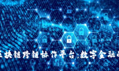 微众银行区块链跨链协作平台：数字金融的未来之路