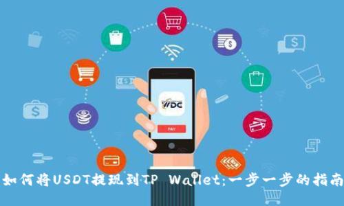 如何将USDT提现到TP Wallet：一步一步的指南