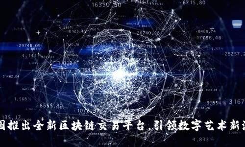 美图推出全新区块链交易平台，引领数字艺术新潮流