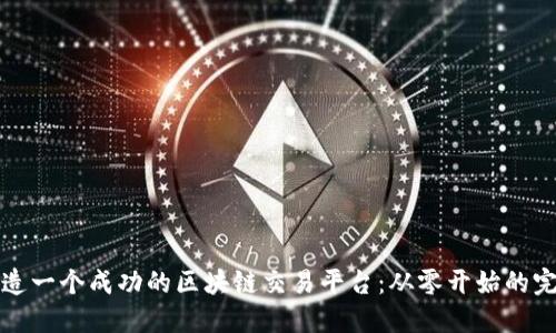 如何打造一个成功的区块链交易平台：从零开始的完整指南