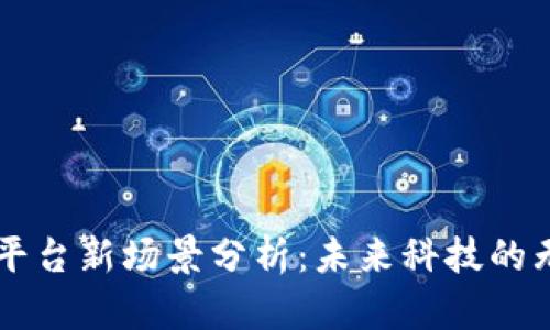 区块链平台新场景分析：未来科技的无限可能