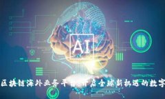 : 探索区块链海外业务平台：开启全球新机遇的数