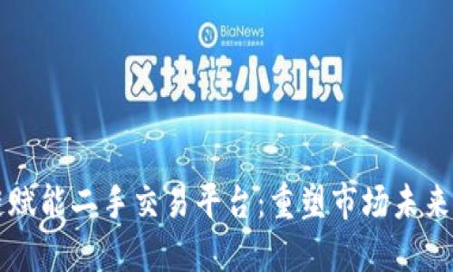 区块链赋能二手交易平台：重塑市场未来新格局