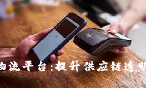 探索IBM区块链开放物流平台：提升供应链透明度与效率的未来之路